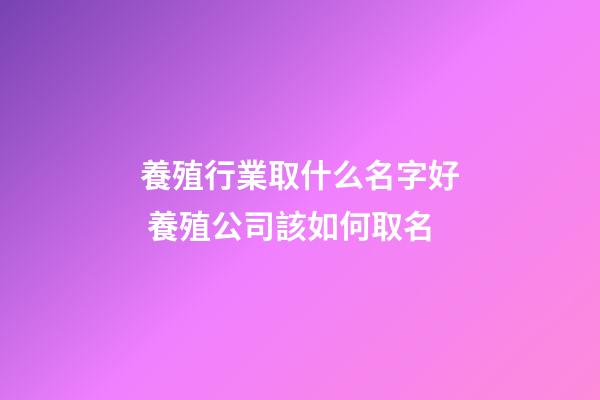 養殖行業取什么名字好 養殖公司該如何取名-第1張-公司起名-玄機派